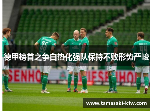 德甲榜首之争白热化强队保持不败形势严峻