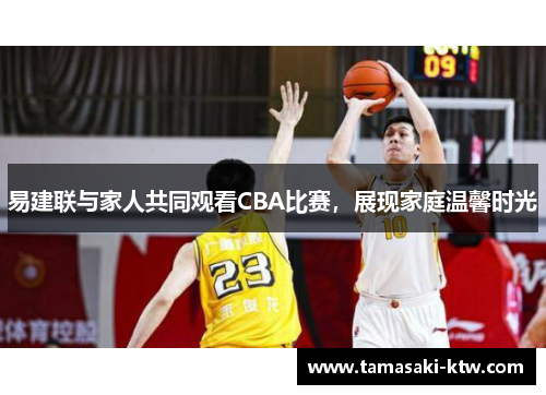 易建联与家人共同观看CBA比赛，展现家庭温馨时光