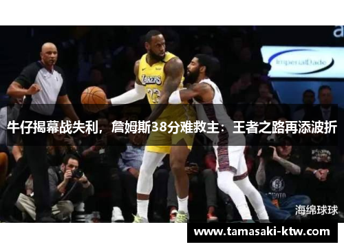 牛仔揭幕战失利，詹姆斯38分难救主：王者之路再添波折