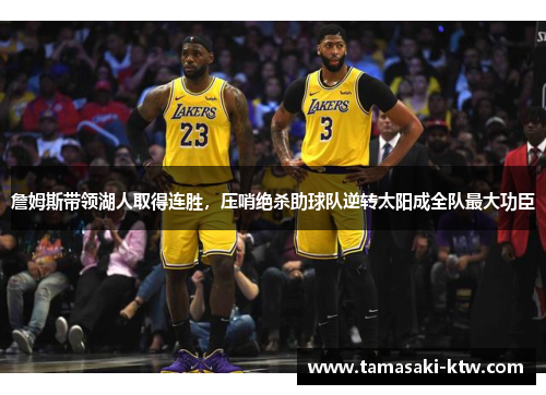詹姆斯带领湖人取得连胜，压哨绝杀助球队逆转太阳成全队最大功臣