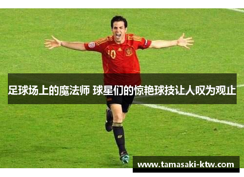 足球场上的魔法师 球星们的惊艳球技让人叹为观止