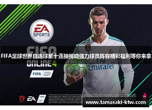 FIFA足球世界自选球星十连抽揭晓强力球员阵容精彩福利等你来拿