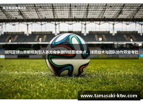 球网足球比赛新规则引入多方竞争激烈场面成焦点，球员技术与团队协作双重考验