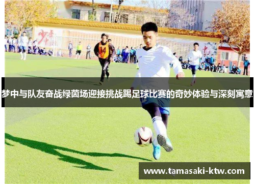 梦中与队友奋战绿茵场迎接挑战踢足球比赛的奇妙体验与深刻寓意