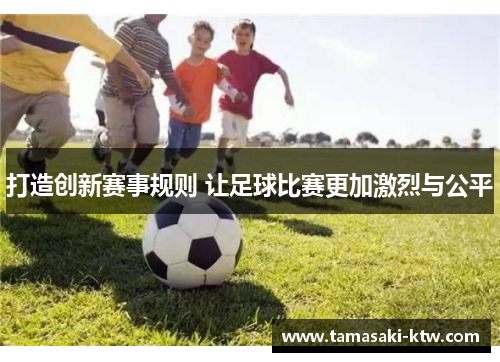 打造创新赛事规则 让足球比赛更加激烈与公平