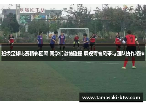 班级足球比赛精彩回顾 同学们激情碰撞 展现青春风采与团队协作精神