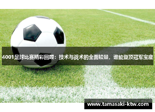 4001足球比赛精彩回顾：技术与战术的全面较量，谁能登顶冠军宝座